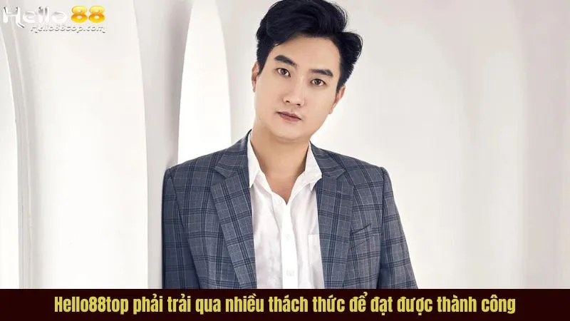 Hello88top phải trải qua nhiều thách thức để đạt được thành công