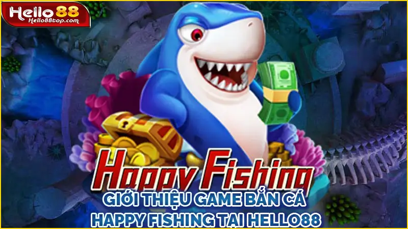 Giới thiệu game bắn cá Happy Fishing tại Hello88