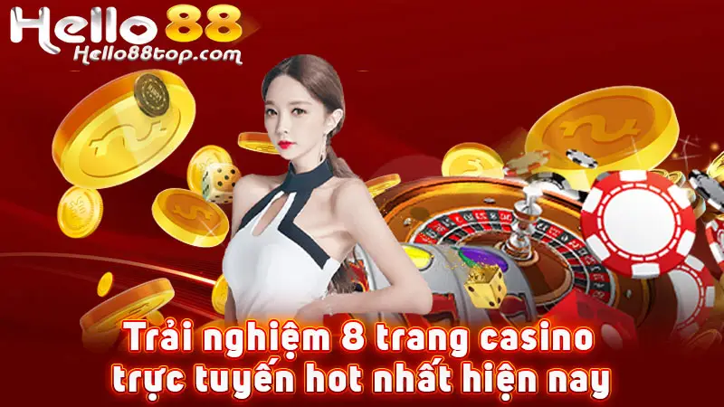 Trải nghiệm 8 trang casino trực tuyến hot nhất hiện nay